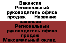 Вакансия : Региональный руководитель офиса продаж   › Название вакансии ­ Региональный руководитель офиса продаж › Максимальный оклад ­ 45 999 › Возраст от ­ 18 › Возраст до ­ 70 - Владимирская обл., Владимир г. Работа » Вакансии   . Владимирская обл.